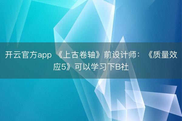 开云官方app 《上古卷轴》前设计师：《质量效应5》可以学习下B社