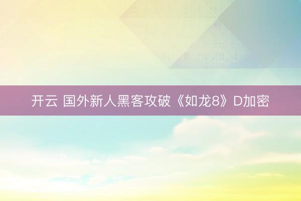 开云 国外新人黑客攻破《如龙8》D加密