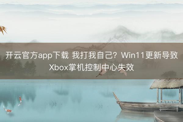 开云官方app下载 我打我自己？Win11更新导致Xbox掌机控制中心失效