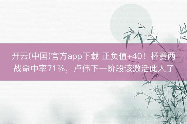 开云(中国)官方app下载 正负值+40！杯赛两战命中率71%，卢伟下一阶段该激活此人了