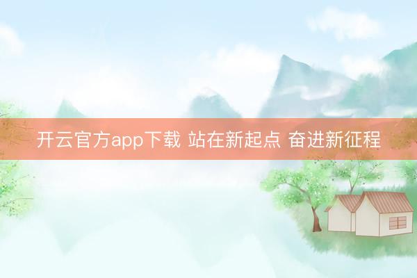开云官方app下载 站在新起点 奋进新征程