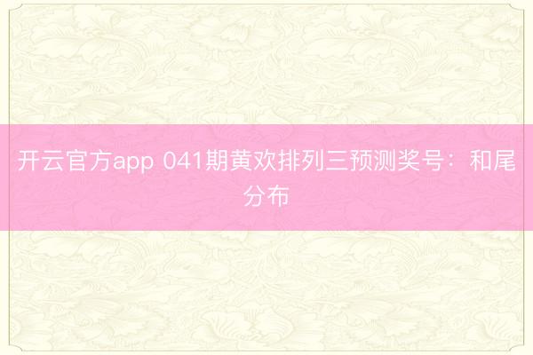 开云官方app 041期黄欢排列三预测奖号:和尾分布