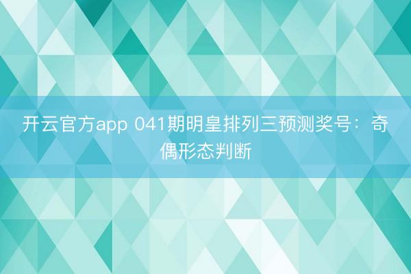 开云官方app 041期明皇排列三预测奖号：奇偶形态判断
