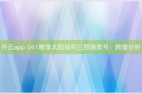 开云app 041期李太阳排列三预测奖号：跨度分析