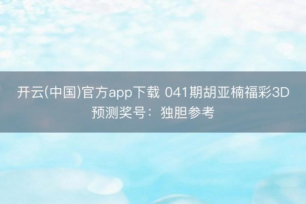 开云(中国)官方app下载 041期胡亚楠福彩3D预测奖号:独胆参考