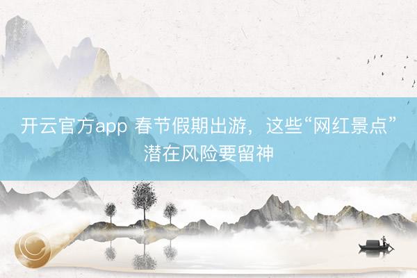 开云官方app 春节假期出游，<a href=