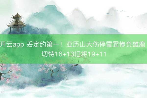 开云app 丢定约第一!亚历山大伤停雷霆惨负雄鹿 切特16+13旧将19+11