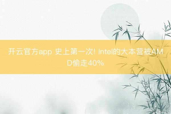 开云官方app 史上第一次! Intel的大本营被AMD偷走40%