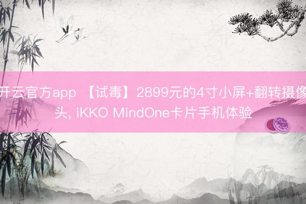 开云官方app 【试毒】2899元的4寸小屏+翻转摄像头， iKKO MindOne卡片手机体验