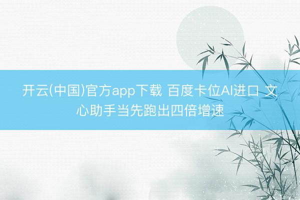 开云(中国)官方app下载 百度卡位AI进口 文心助手当先跑出四倍增速