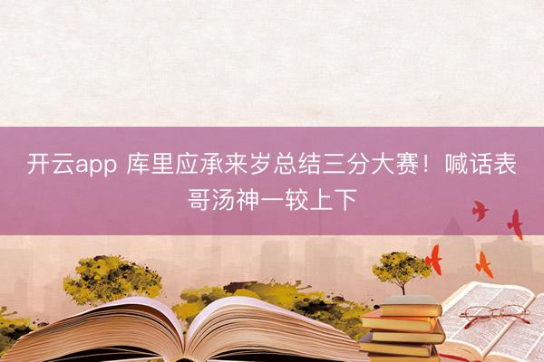 开云app 库里应承来岁总结三分大赛!喊话表哥汤神一较上下
