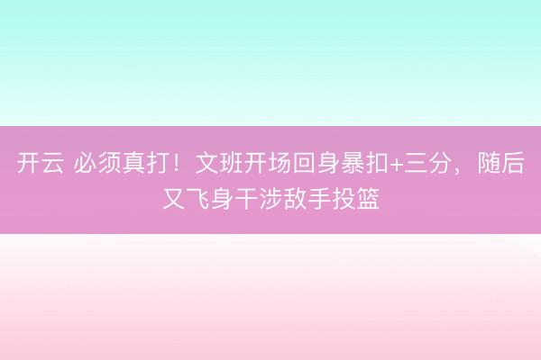 开云 必须真打！文班开场回身暴扣+三分，随后又飞身干涉敌手投篮