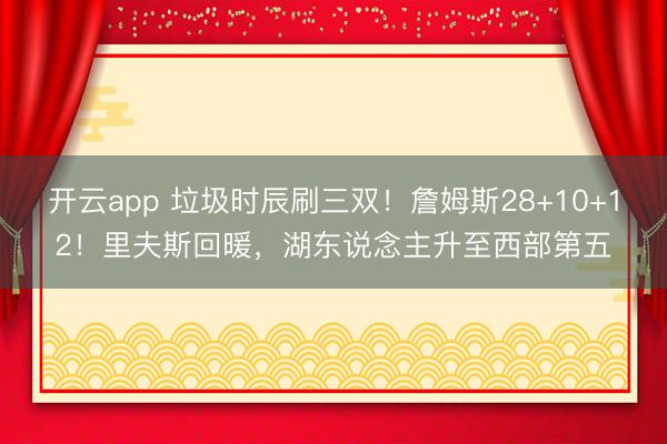 开云app 垃圾时辰刷三双!詹姆斯28+10+12!里夫斯回暖,湖东说念主升至西部第五