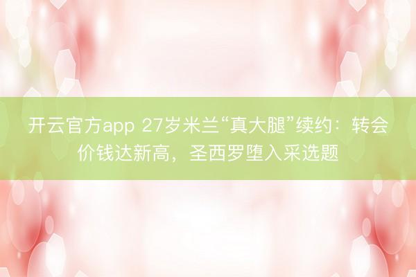 开云官方app 27岁米兰“真大腿”续约：转会价钱达新高，圣西罗堕入采选题
