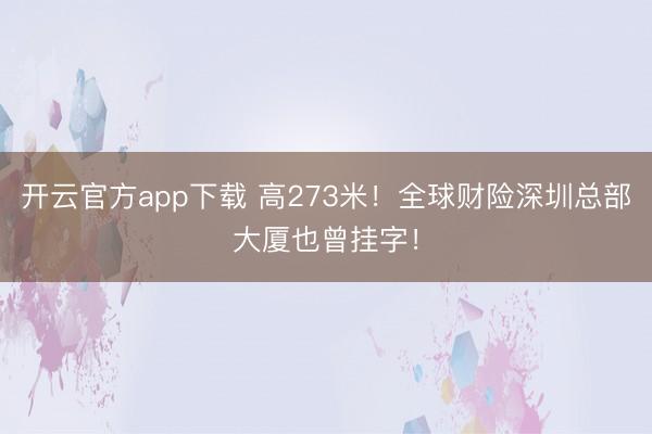 开云官方app下载 高273米！全球财险深圳总部大厦也曾挂字！