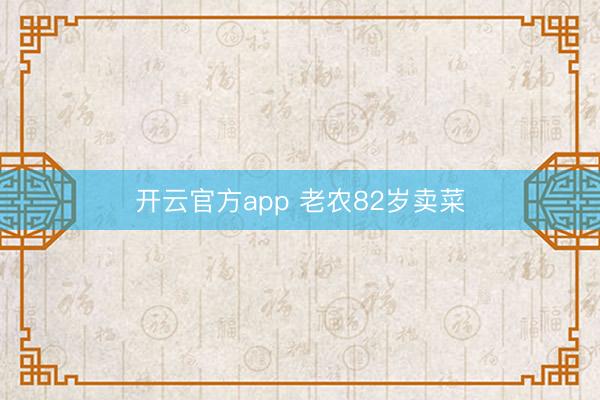 开云官方app 老农82岁卖菜