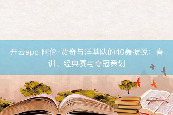 开云app 阿伦·贾奇与洋基队的40轰据说：春训、经典赛与夺冠策划