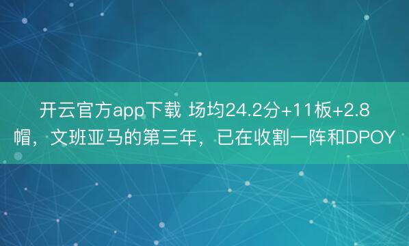 开云官方app下载 场均24.2分+11板+2.8帽,文班亚马的第三年,已在收割一阵和DPOY
