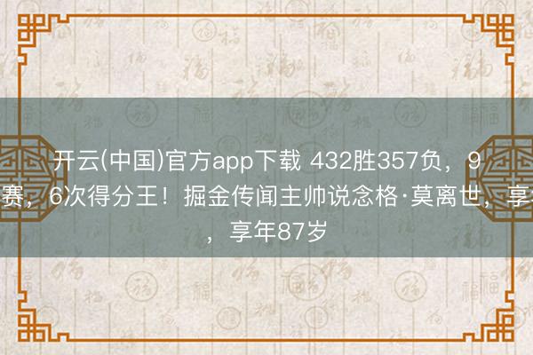 开云(中国)官方app下载 432胜357负，9次季后赛，6次得分王！掘金传闻主帅说念格·莫离世，享年87岁