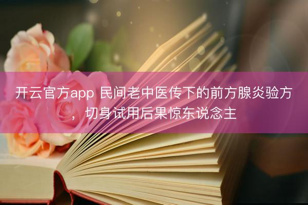 开云官方app 民间老中医传下的前方腺炎验方,切身试用后果惊东说念主