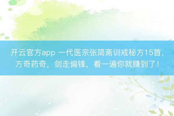开云官方app 一代医宗张简斋训戒秘方15首，方奇药奇，剑走偏锋，看一遍你就赚到了！