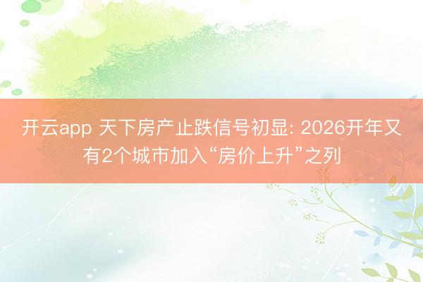 开云app 天下房产止跌信号初显: 2026开年又有2个城市加入“房价上升”之列