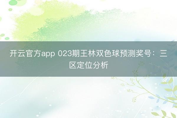 开云官方app 023期王林双色球预测奖号：三区定位分析