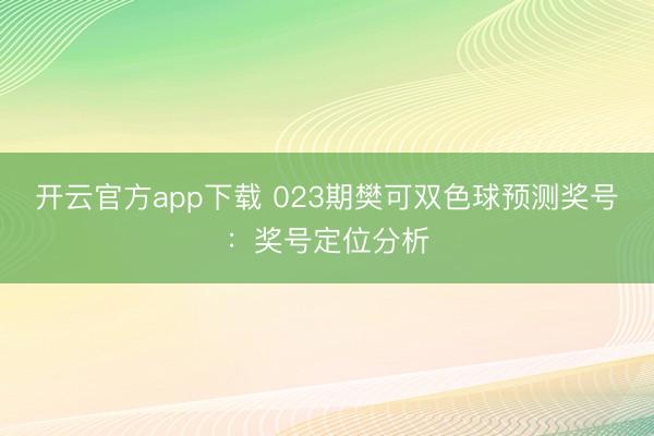 开云官方app下载 023期樊可双色球预测奖号:奖号定位分析