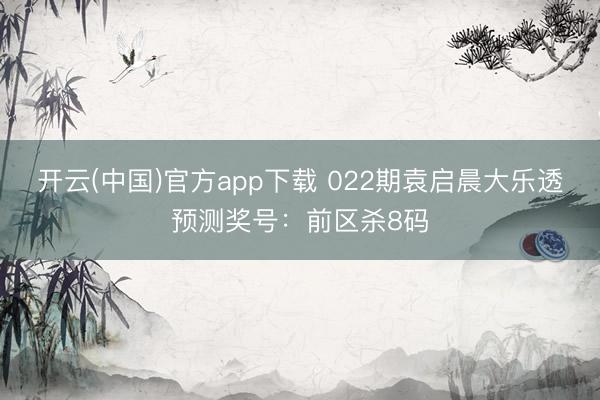 开云(中国)官方app下载 022期袁启晨大乐透预测奖号:前区杀8码