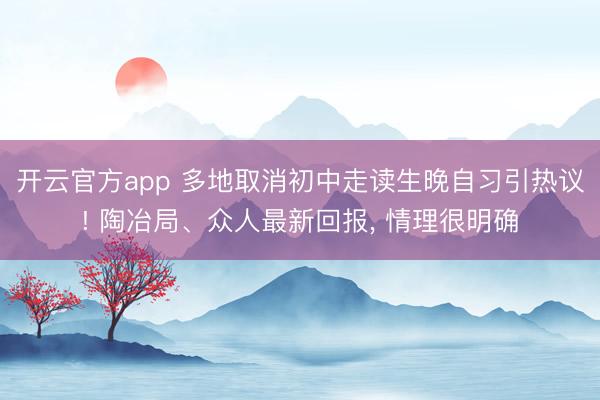开云官方app 多地取消初中走读生晚自习引热议! 陶冶局、众人最新回报， 情理很明确