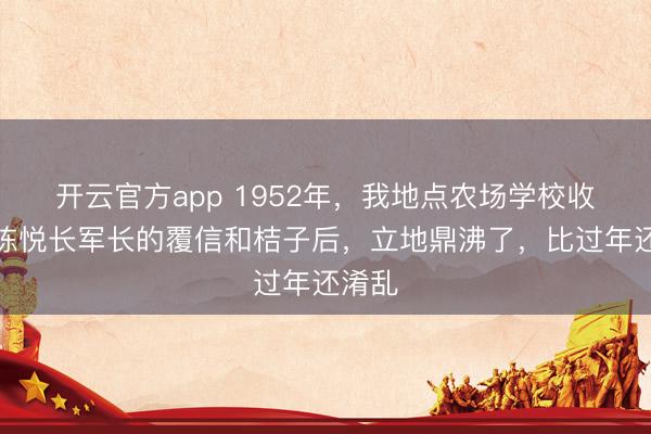 开云官方app 1952年,我地点农场学校收到了陈悦长军长的覆信和桔子后,立地鼎沸了,比过年还淆乱