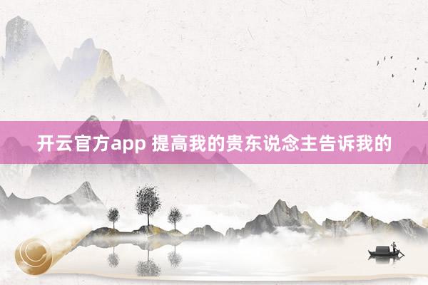 开云官方app 提高我的贵东说念主告诉我的