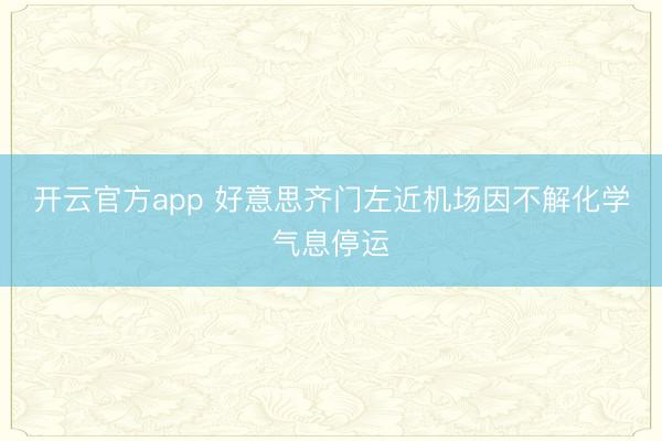 开云官方app 好意思齐门左近机场因不解化学气息停运