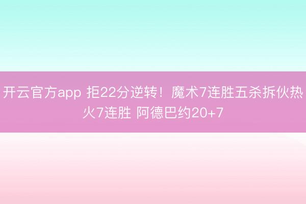 开云官方app 拒22分逆转！魔术7连胜五杀拆伙热火7连胜 阿德巴约20+7