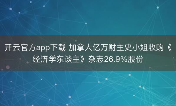 开云官方app下载 加拿大亿万财主史小姐收购《经济学东谈主》杂志26.9%股份