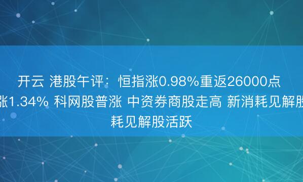 开云 港股午评：恒指涨0.98%重返26000点 科指涨1.34% 科网股普涨 中资券商股走高 新消耗见解股活跃