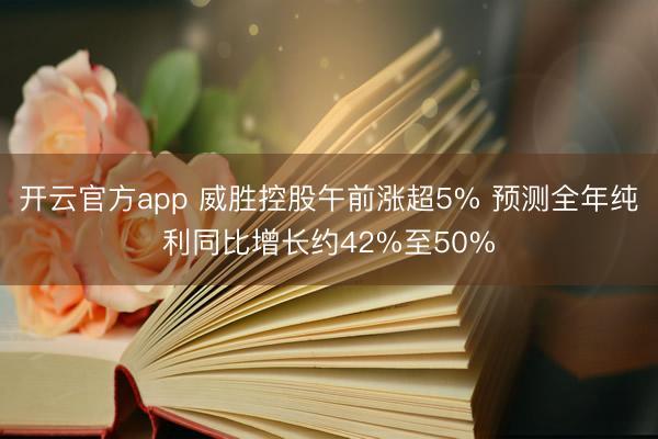 开云官方app 威胜控股午前涨超5% 预测全年纯利同比增长约42%至50%