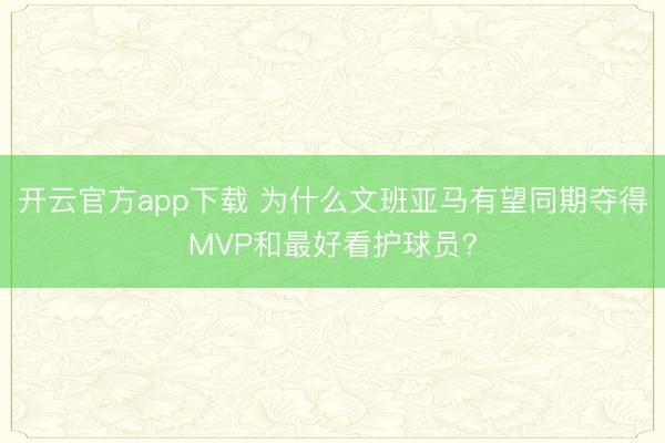 开云官方app下载 为什么文班亚马有望同期夺得MVP和最好看护球员？
