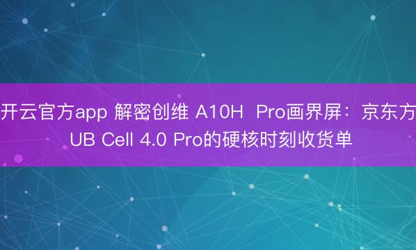 开云官方app 解密创维 A10H  Pro画界屏：京东方 UB Cell 4.0 Pro的硬核时刻收货单
