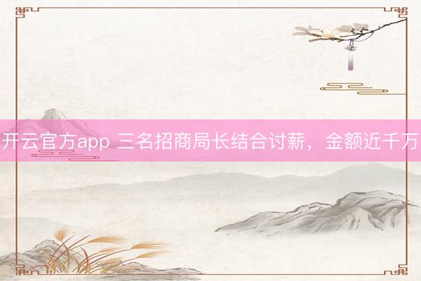 开云官方app 三名招商局长结合讨薪，金额近千万