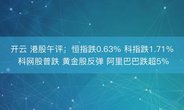 开云 港股午评：恒指跌0.63% 科指跌1.71% 科网股普跌 黄金股反弹 阿里巴巴跌超5%
