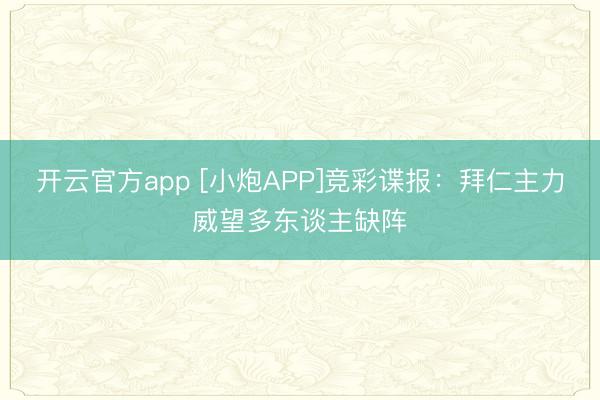 开云官方app [小炮APP]竞彩谍报：拜仁主力威望多东谈主缺阵