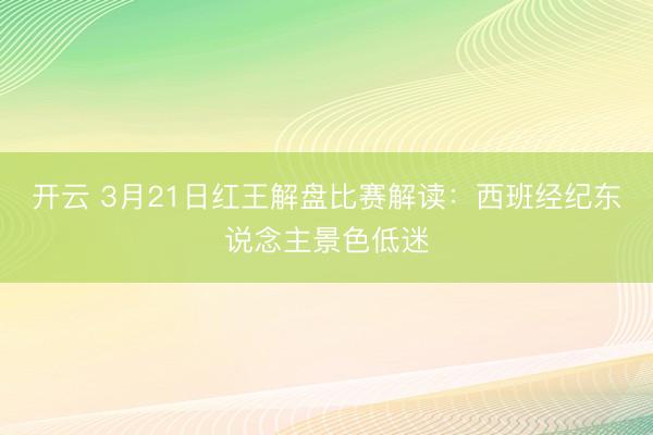 开云 3月21日红王解盘比赛解读：西班经纪东说念主景色低迷