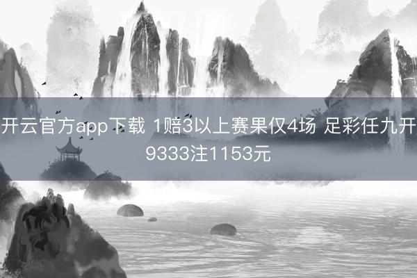 开云官方app下载 1赔3以上赛果仅4场 足彩任九开9333注1153元