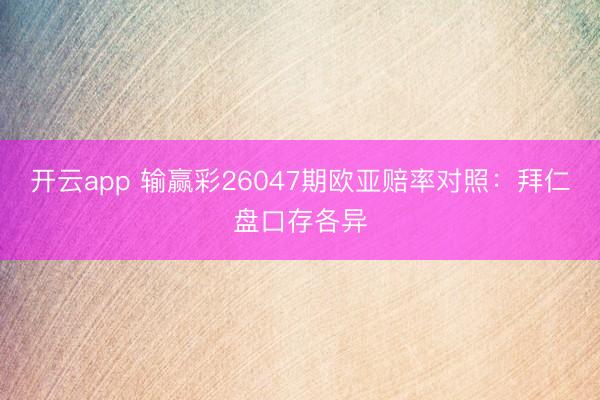 开云app 输赢彩26047期欧亚赔率对照：拜仁盘口存各异