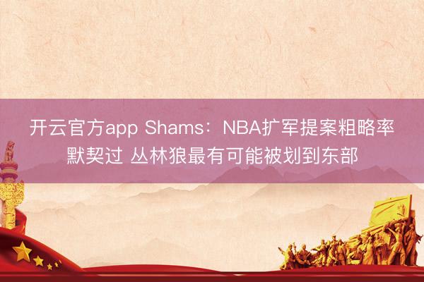 开云官方app Shams：NBA扩军提案粗略率默契过 丛林狼最有可能被划到东部