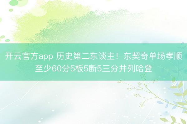 开云官方app 历史第二东谈主！东契奇单场孝顺至少60分5板5断5三分并列哈登