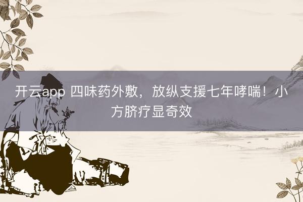 开云app 四味药外敷，放纵支援七年哮喘！小方脐疗显奇效