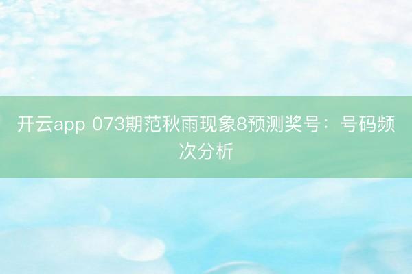 开云app 073期范秋雨现象8预测奖号：号码频次分析