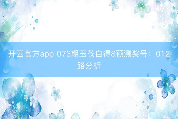 开云官方app 073期玉苍自得8预测奖号：012路分析